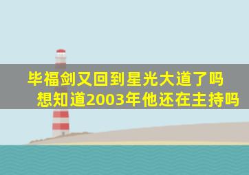 毕福剑又回到星光大道了吗 想知道2003年他还在主持吗